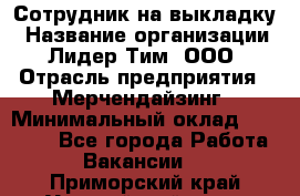 Сотрудник на выкладку › Название организации ­ Лидер Тим, ООО › Отрасль предприятия ­ Мерчендайзинг › Минимальный оклад ­ 18 000 - Все города Работа » Вакансии   . Приморский край,Уссурийский г. о. 